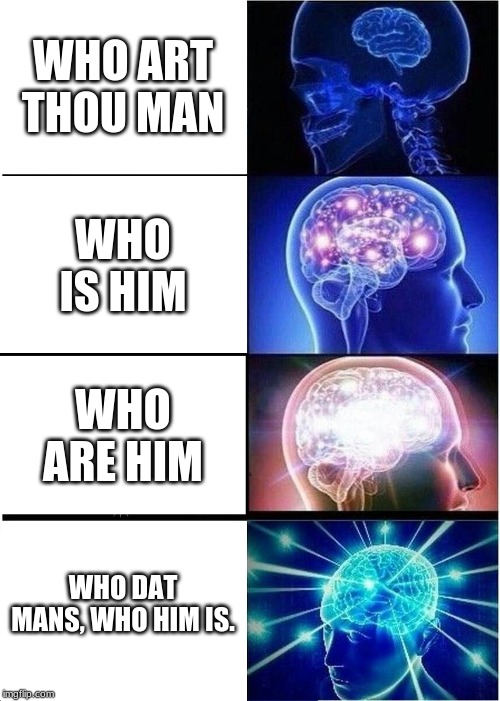Expanding Brain | WHO ART THOU MAN; WHO IS HIM; WHO ARE HIM; WHO DAT MANS, WHO HIM IS. | image tagged in memes,expanding brain | made w/ Imgflip meme maker