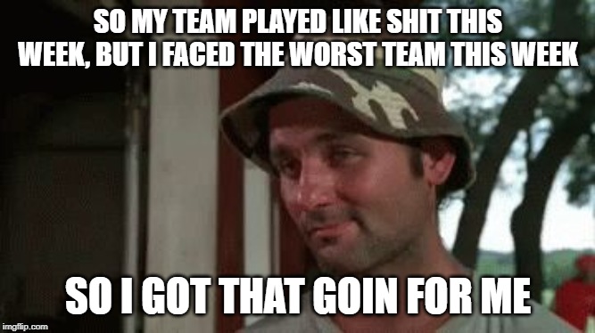 caddyshack going for me in fantasy football | SO MY TEAM PLAYED LIKE SHIT THIS WEEK, BUT I FACED THE WORST TEAM THIS WEEK; SO I GOT THAT GOIN FOR ME | image tagged in caddyshack so i got that going for me,nfl memes,funny memes,fantasy football | made w/ Imgflip meme maker