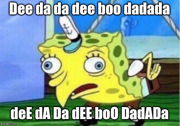Mocking Spongebob Meme | Dee da da dee boo dadada deE dA Da dEE boO DadADa | image tagged in memes,mocking spongebob | made w/ Imgflip meme maker