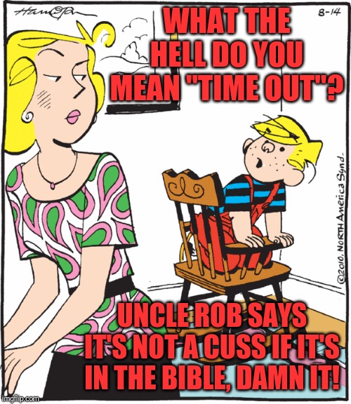 So, my sister-in-law is mad at me... and my nephew is a snitch! | WHAT THE HELL DO YOU MEAN "TIME OUT"? UNCLE ROB SAYS IT'S NOT A CUSS IF IT'S IN THE BIBLE, DAMN IT! | image tagged in dennis the menace protesting time out,memes,cussing,bad advice | made w/ Imgflip meme maker