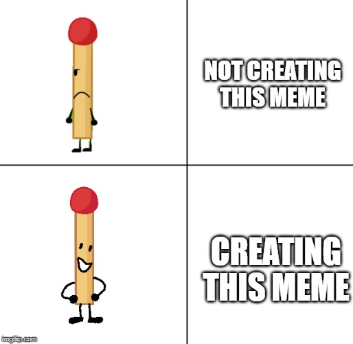 The first meme i made with my new meme | NOT CREATING THIS MEME; CREATING THIS MEME | image tagged in match approves | made w/ Imgflip meme maker