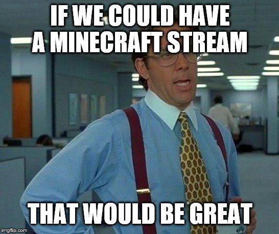 That Would Be Great | IF WE COULD HAVE A MINECRAFT STREAM; THAT WOULD BE GREAT | image tagged in memes,that would be great | made w/ Imgflip meme maker