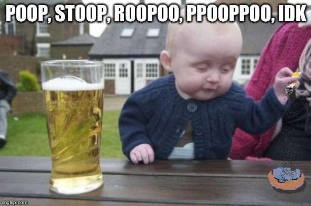 drunk baby with cigarette | POOP, STOOP, ROOPOO, PPOOPPOO, IDK | image tagged in drunk baby with cigarette | made w/ Imgflip meme maker