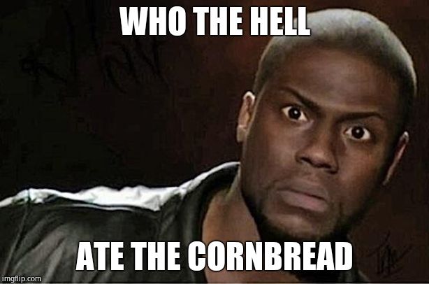 Kevin Hart Meme | WHO THE HELL; ATE THE CORNBREAD | image tagged in memes,kevin hart | made w/ Imgflip meme maker