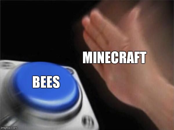 Blank Nut Button | MINECRAFT; BEES | image tagged in memes,blank nut button | made w/ Imgflip meme maker