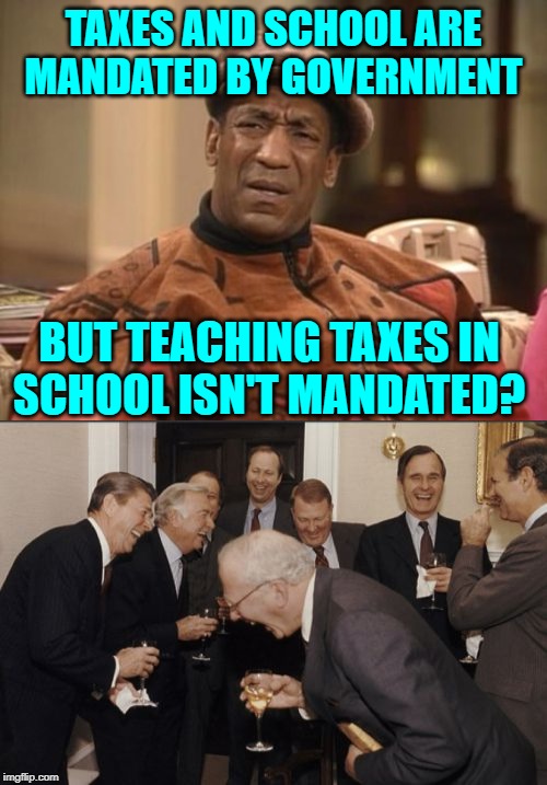 Educational Offside Trap | TAXES AND SCHOOL ARE
MANDATED BY GOVERNMENT; BUT TEACHING TAXES IN
SCHOOL ISN'T MANDATED? | image tagged in laughing men in suits,bill cosby confused,taxes,school,so true memes,it's a trap | made w/ Imgflip meme maker