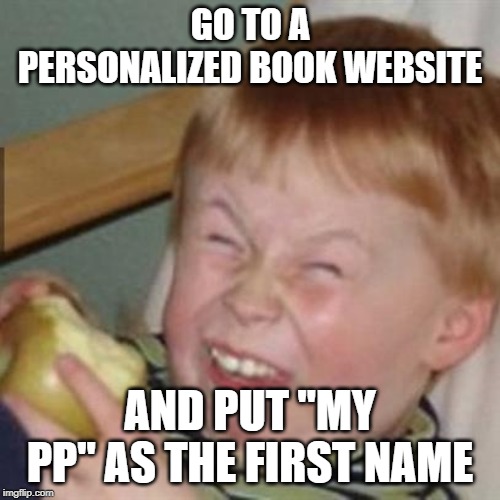 mocking laugh face | GO TO A PERSONALIZED BOOK WEBSITE; AND PUT "MY PP" AS THE FIRST NAME | image tagged in mocking laugh face | made w/ Imgflip meme maker