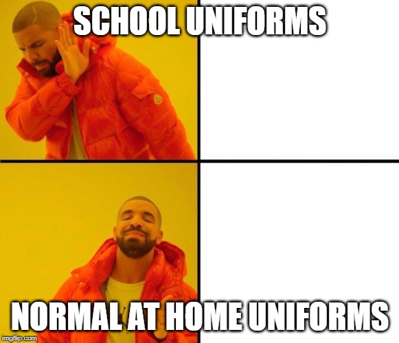 Drake Hot Line Bling | SCHOOL UNIFORMS; NORMAL AT HOME UNIFORMS | image tagged in drake hot line bling | made w/ Imgflip meme maker