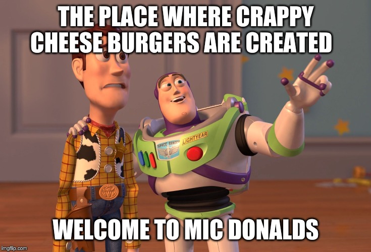 X, X Everywhere | THE PLACE WHERE CRAPPY CHEESE BURGERS ARE CREATED; WELCOME TO MIC DONALDS | image tagged in memes,x x everywhere | made w/ Imgflip meme maker
