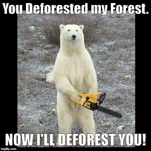 Chainsaw Bear | You Deforested my Forest. NOW I'LL DEFOREST YOU! | image tagged in memes,chainsaw bear | made w/ Imgflip meme maker