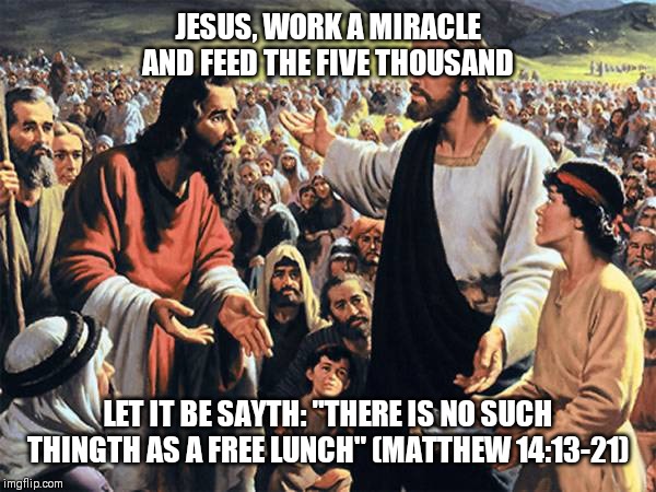 Republican jesus  | JESUS, WORK A MIRACLE AND FEED THE FIVE THOUSAND; LET IT BE SAYTH: "THERE IS NO SUCH THINGTH AS A FREE LUNCH" (MATTHEW 14:13-21) | image tagged in republican jesus | made w/ Imgflip meme maker