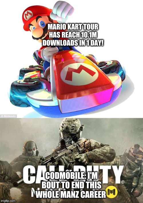 MARIO KART TOUR HAS REACH 10.1M DOWNLOADS IN 1 DAY! CODMOBILE: I'M BOUT TO END THIS WHOLE MANZ CAREER | image tagged in mario kart,cod | made w/ Imgflip meme maker