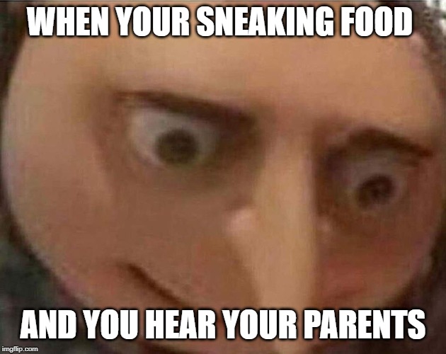 We all do this | WHEN YOUR SNEAKING FOOD; AND YOU HEAR YOUR PARENTS | image tagged in gru meme,food | made w/ Imgflip meme maker
