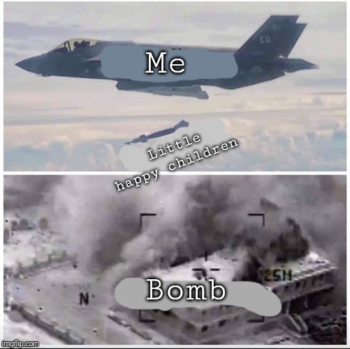 Airplane Bomber | Me; Little happy children; Bomb | image tagged in airplane bomber | made w/ Imgflip meme maker