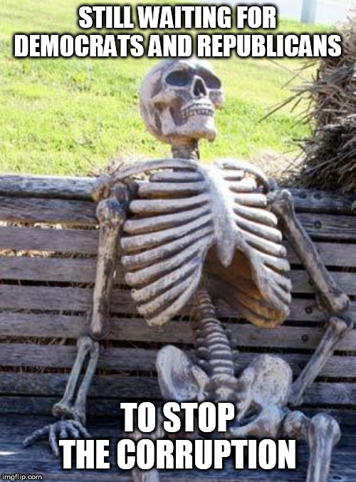 Waiting Skeleton Meme | STILL WAITING FOR DEMOCRATS AND REPUBLICANS TO STOP THE CORRUPTION | image tagged in memes,waiting skeleton | made w/ Imgflip meme maker