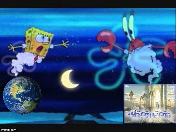 This place is not the same, we all miss Heaven even though we don't remember it | image tagged in spongebob,heaven,earth,christianity,religion,home | made w/ Imgflip meme maker