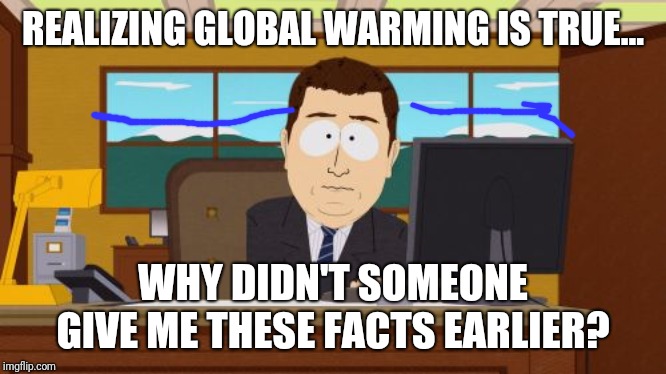 Getting the facts early | REALIZING GLOBAL WARMING IS TRUE... WHY DIDN'T SOMEONE GIVE ME THESE FACTS EARLIER? | image tagged in memes,aaaaand its gone,global warming,climate change,funny memes | made w/ Imgflip meme maker