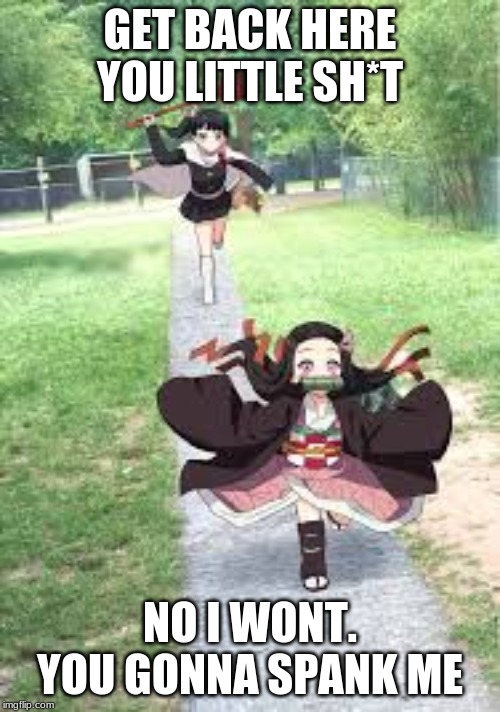 Nezuko meme | GET BACK HERE YOU LITTLE SH*T; NO I WONT. YOU GONNA SPANK ME | image tagged in nezuko meme | made w/ Imgflip meme maker