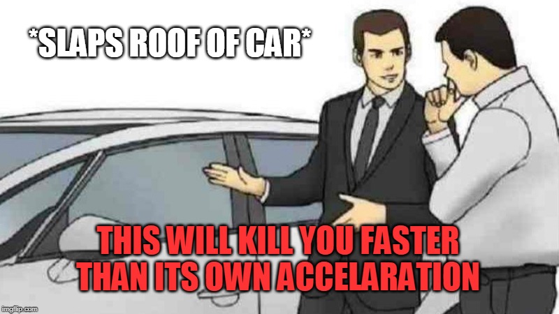 Car Salesman Slaps Roof Of Car Meme | *SLAPS ROOF OF CAR*; THIS WILL KILL YOU FASTER THAN ITS OWN ACCELARATION | image tagged in memes,car salesman slaps roof of car | made w/ Imgflip meme maker