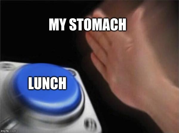 Blank Nut Button Meme | MY STOMACH; LUNCH | image tagged in memes,blank nut button | made w/ Imgflip meme maker