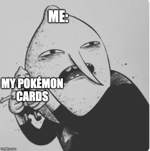 ME:; MY POKÉMON
CARDS | made w/ Imgflip meme maker