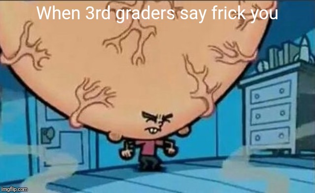 Big Brain timmy | When 3rd graders say frick you | image tagged in big brain timmy | made w/ Imgflip meme maker