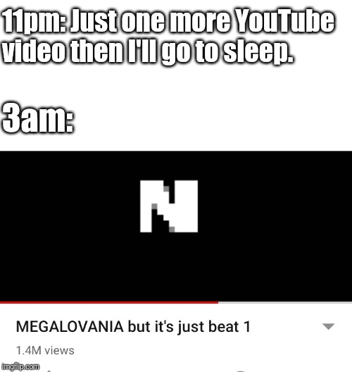 N. That is all. | 11pm: Just one more YouTube video then I'll go to sleep. 3am: | image tagged in blank white template,memes,sans | made w/ Imgflip meme maker