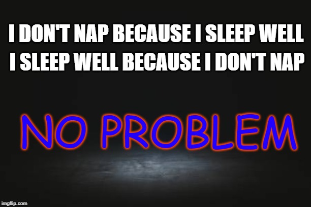 Sleep Well | I SLEEP WELL BECAUSE I DON'T NAP; I DON'T NAP BECAUSE I SLEEP WELL; NO PROBLEM | image tagged in good sleep,nap,naps,napping,sleeping | made w/ Imgflip meme maker