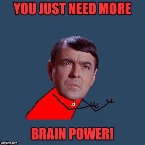 y u no Scotty | YOU JUST NEED MORE BRAIN POWER! | image tagged in y u no scotty | made w/ Imgflip meme maker