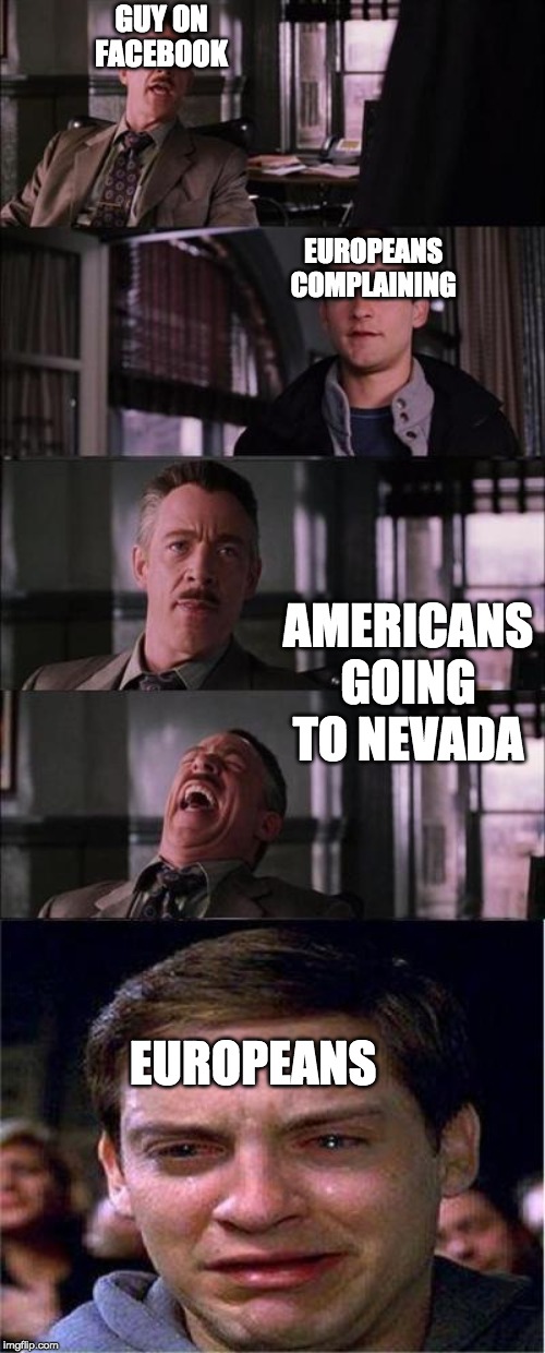 Peter Parker Cry Meme | GUY ON FACEBOOK; EUROPEANS COMPLAINING; AMERICANS GOING TO NEVADA; EUROPEANS | image tagged in memes,peter parker cry | made w/ Imgflip meme maker