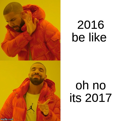 Drake Hotline Bling Meme | 2016 be like; oh no its 2017 | image tagged in memes,drake hotline bling | made w/ Imgflip meme maker