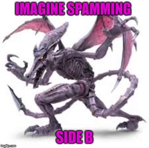 ridley side B | IMAGINE SPAMMING; SIDE B | image tagged in super smash bros | made w/ Imgflip meme maker
