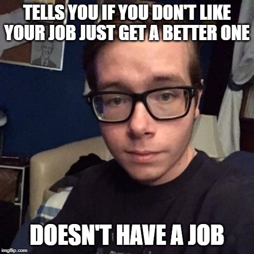 TELLS YOU IF YOU DON'T LIKE YOUR JOB JUST GET A BETTER ONE; DOESN'T HAVE A JOB | image tagged in nikolas lemini | made w/ Imgflip meme maker