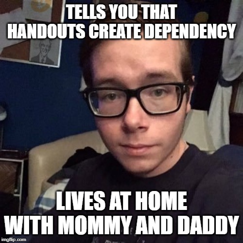TELLS YOU THAT HANDOUTS CREATE DEPENDENCY; LIVES AT HOME WITH MOMMY AND DADDY | image tagged in nikolas lemini | made w/ Imgflip meme maker