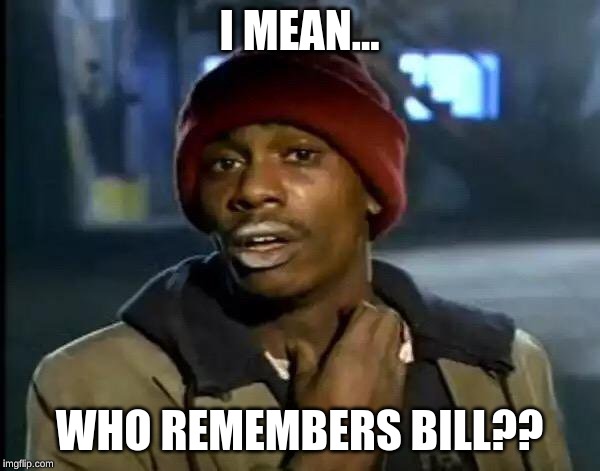 Y'all Got Any More Of That Meme | I MEAN... WHO REMEMBERS BILL?? | image tagged in memes,y'all got any more of that | made w/ Imgflip meme maker