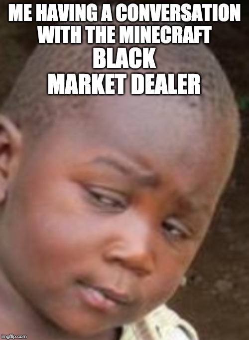 ME HAVING A CONVERSATION WITH THE MINECRAFT; BLACK MARKET DEALER | made w/ Imgflip meme maker