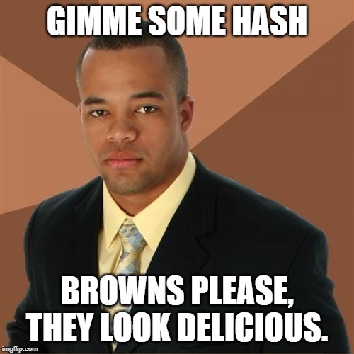 Successful Black Man | GIMME SOME HASH; BROWNS PLEASE, THEY LOOK DELICIOUS. | image tagged in memes,successful black man | made w/ Imgflip meme maker