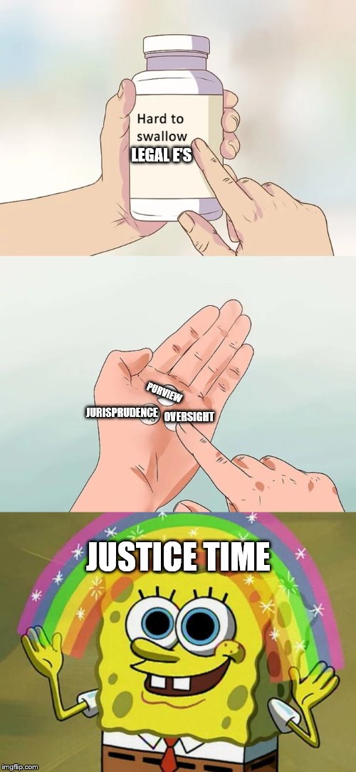 ecstasy for the pursuit of justice | LEGAL E'S; PURVIEW; JURISPRUDENCE; OVERSIGHT; JUSTICE TIME | image tagged in memes,hard to swallow pills,imagination spongebob | made w/ Imgflip meme maker