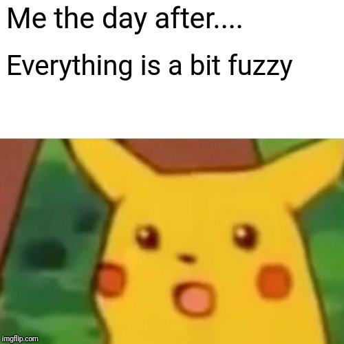 Fuzzy night out | Me the day after.... Everything is a bit fuzzy | image tagged in memes,surprised pikachu,the hangover,hangover | made w/ Imgflip meme maker