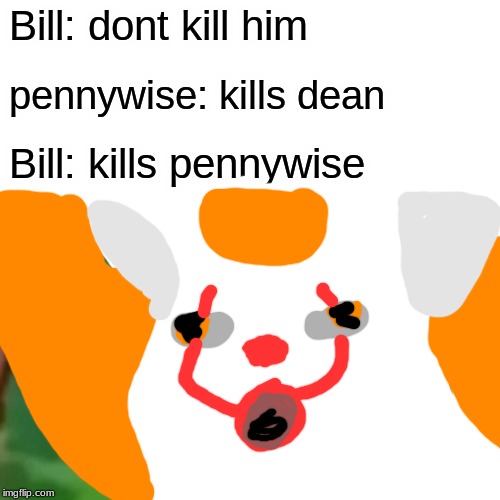 Surprised Pikachu | Bill: dont kill him; pennywise: kills dean; Bill: kills pennywise | image tagged in memes,surprised pikachu | made w/ Imgflip meme maker