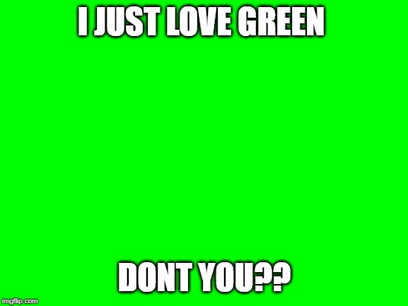 Green | I JUST LOVE GREEN; DONT YOU?? | made w/ Imgflip meme maker