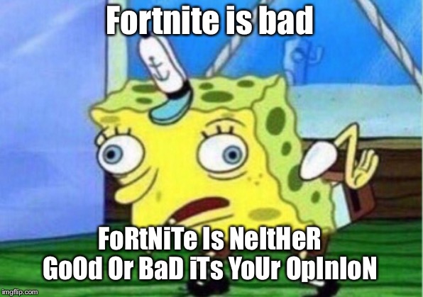Mocking Spongebob | Fortnite is bad; FoRtNiTe Is NeItHeR GoOd Or BaD iTs YoUr OpInIoN | image tagged in memes,mocking spongebob | made w/ Imgflip meme maker