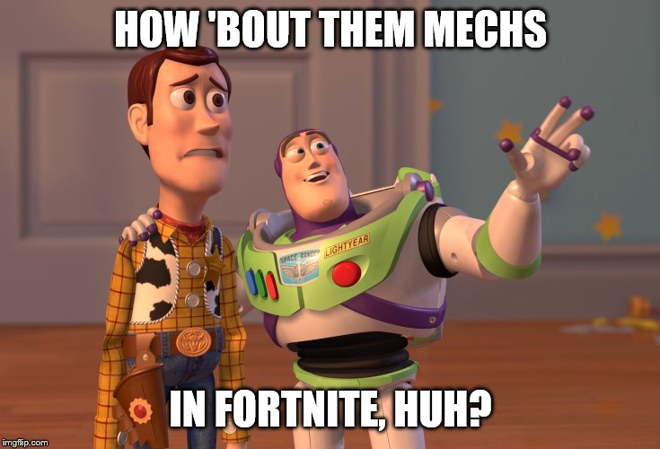 X, X Everywhere | HOW 'BOUT THEM MECHS; IN FORTNITE, HUH? | image tagged in memes,x x everywhere | made w/ Imgflip meme maker