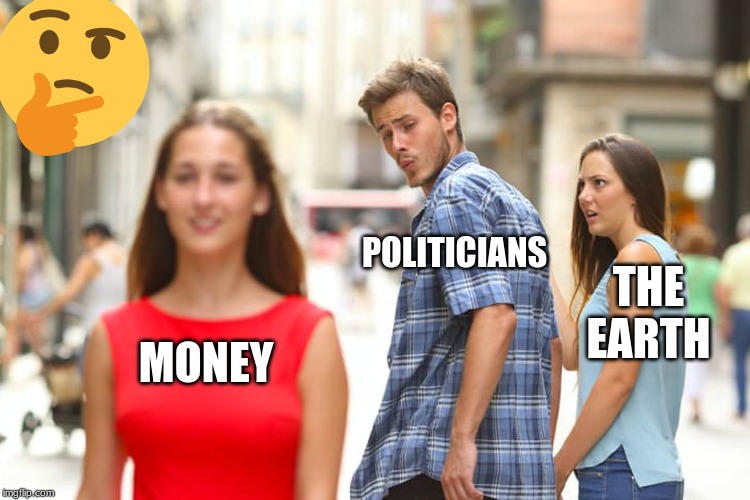 Distracted Boyfriend | POLITICIANS; THE EARTH; MONEY | image tagged in memes,distracted boyfriend | made w/ Imgflip meme maker