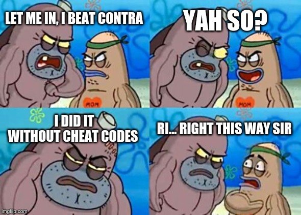 How Tough Are You | YAH SO? LET ME IN, I BEAT CONTRA; I DID IT WITHOUT CHEAT CODES; RI... RIGHT THIS WAY SIR | image tagged in memes,how tough are you | made w/ Imgflip meme maker