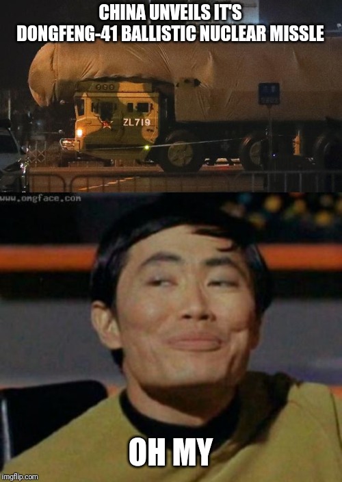 What a big missle | CHINA UNVEILS IT'S DONGFENG-41 BALLISTIC NUCLEAR MISSLE; OH MY | image tagged in sulu,memes | made w/ Imgflip meme maker