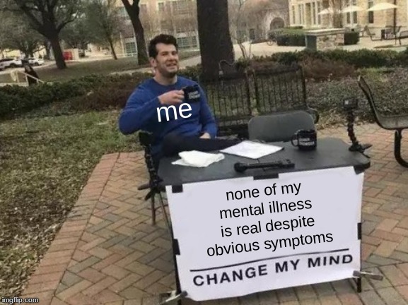 baby i'm a bad boy i might hurt u i need a therapist B'') | me; none of my mental illness is real despite obvious symptoms | image tagged in memes,change my mind | made w/ Imgflip meme maker