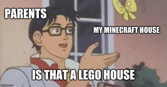 Is This a Pigeon | PARENTS; MY MINECRAFT HOUSE; IS THAT A LEGO HOUSE | image tagged in is this a pigeon | made w/ Imgflip meme maker