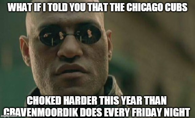 CRAVEN CHOKES HARD - SO DOES MORPHEUS | WHAT IF I TOLD YOU THAT THE CHICAGO CUBS; CHOKED HARDER THIS YEAR THAN CRAVENMOORDIK DOES EVERY FRIDAY NIGHT | image tagged in memes,matrix morpheus,choke,choking,dick | made w/ Imgflip meme maker