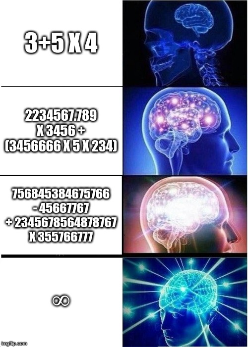 Expanding Brain | 3+5 X 4; 2234567.789 X 3456 + (3456666 X 5 X 234); 756845384675766 - 45667767 + 2345678564878767 X 355766777; ∞ | image tagged in memes,expanding brain | made w/ Imgflip meme maker